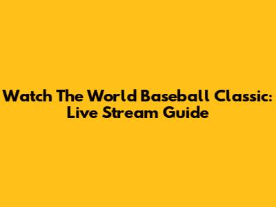 Watch The World Baseball Classic: Live Stream Guide