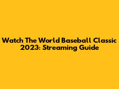Watch The World Baseball Classic 2023: Streaming Guide