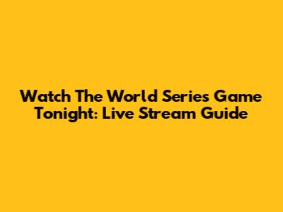 Watch The World Series Game Tonight: Live Stream Guide