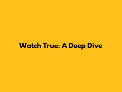Watch True: A Deep Dive