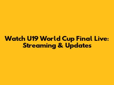 Watch U19 World Cup Final Live: Streaming & Updates