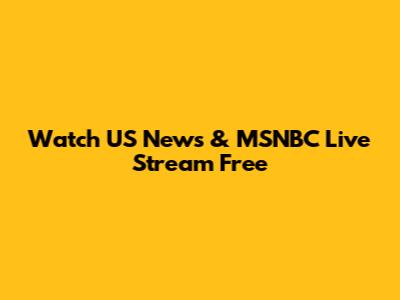 Watch US News & MSNBC Live Stream Free
