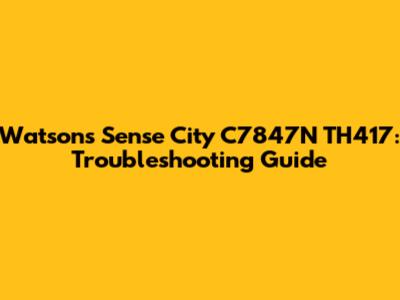 Watsons Sense City C7847N TH417: Troubleshooting Guide