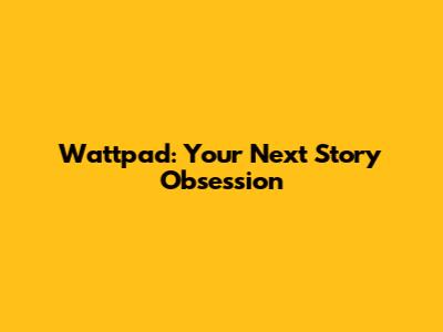 Wattpad: Your Next Story Obsession