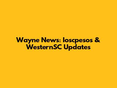 Wayne News: Ioscpesos & WesternSC Updates