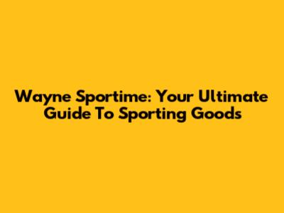 Wayne Sportime: Your Ultimate Guide To Sporting Goods