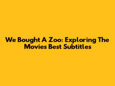 We Bought A Zoo: Exploring The Movie's Best Subtitles