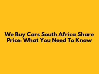 We Buy Cars South Africa Share Price: What You Need To Know