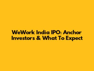WeWork India IPO: Anchor Investors & What To Expect