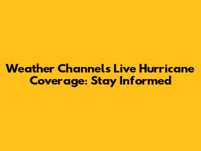 Weather Channel's Live Hurricane Coverage: Stay Informed