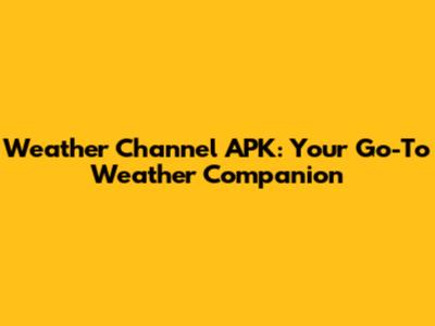 Weather Channel APK: Your Go-To Weather Companion