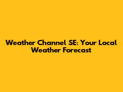 Weather Channel SE: Your Local Weather Forecast