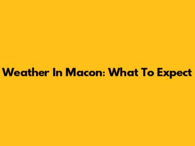 Weather In Macon: What To Expect