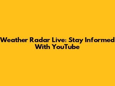 Weather Radar Live: Stay Informed With YouTube