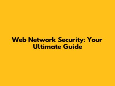 Web Network Security: Your Ultimate Guide