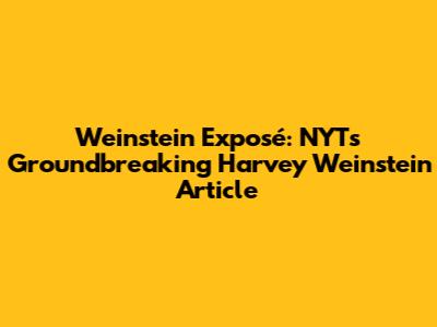 Weinstein Exposé: NYT's Groundbreaking Harvey Weinstein Article