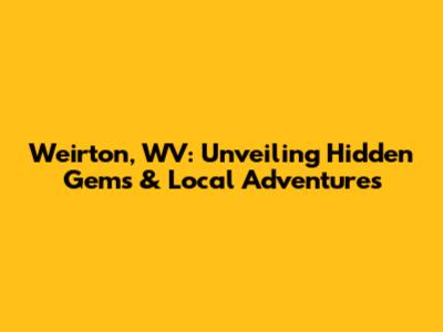 Weirton, WV: Unveiling Hidden Gems & Local Adventures