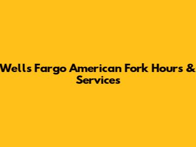 Wells Fargo American Fork Hours & Services