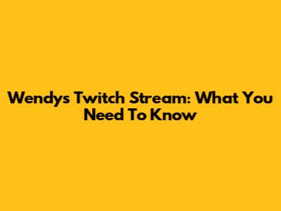 Wendy's Twitch Stream: What You Need To Know