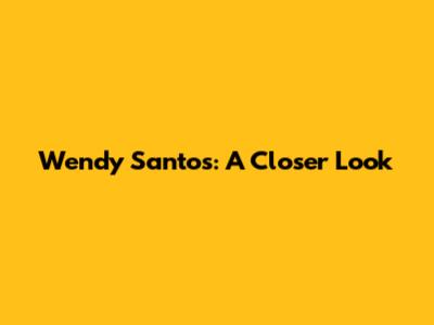 Wendy Santos: A Closer Look