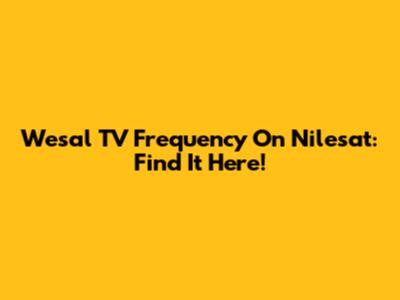 Wesal TV Frequency On Nilesat: Find It Here!