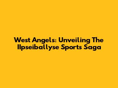 West Angels: Unveiling The IIpseiballyse Sports Saga