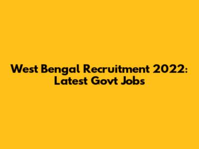 West Bengal Recruitment 2022: Latest Govt Jobs