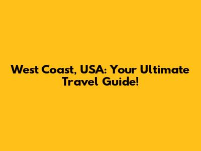 West Coast, USA: Your Ultimate Travel Guide!