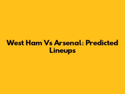 West Ham Vs Arsenal: Predicted Lineups