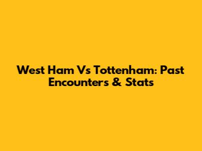 West Ham Vs Tottenham: Past Encounters & Stats