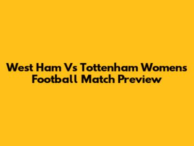 West Ham Vs Tottenham Women's Football Match Preview