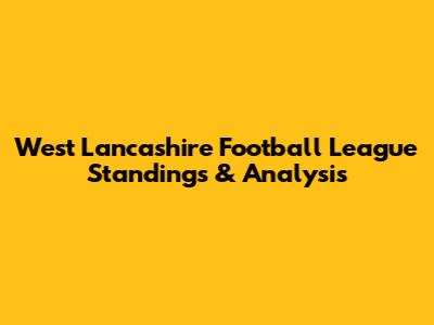 West Lancashire Football League Standings & Analysis
