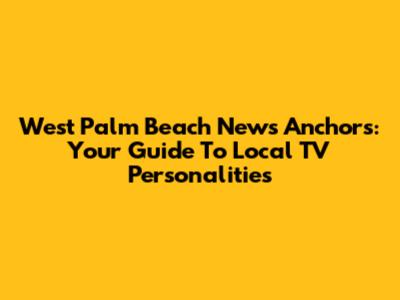 West Palm Beach News Anchors: Your Guide To Local TV Personalities