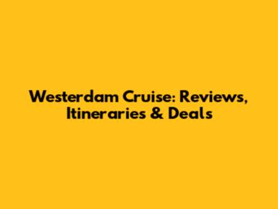 Westerdam Cruise: Reviews, Itineraries & Deals