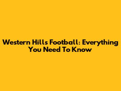 Western Hills Football: Everything You Need To Know