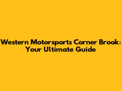 Western Motorsports Corner Brook: Your Ultimate Guide