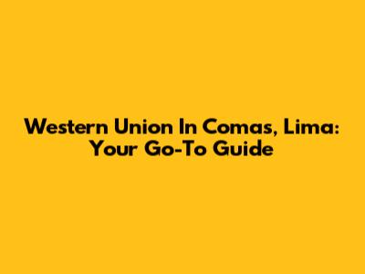 Western Union In Comas, Lima: Your Go-To Guide