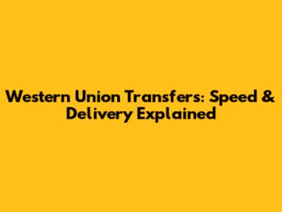 Western Union Transfers: Speed & Delivery Explained