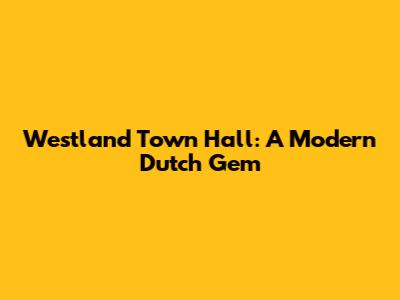 Westland Town Hall: A Modern Dutch Gem