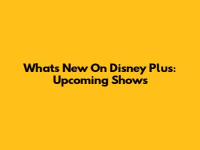 What's New On Disney Plus: Upcoming Shows