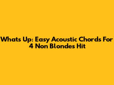What's Up: Easy Acoustic Chords For 4 Non Blondes Hit
