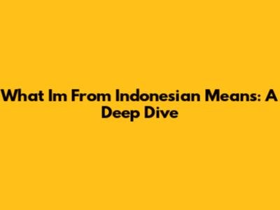 What 'I'm From Indonesian' Means: A Deep Dive