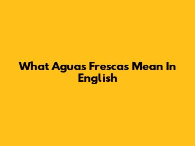 What Aguas Frescas Mean In English