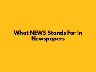 What NEWS Stands For In Newspapers