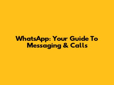 WhatsApp: Your Guide To Messaging & Calls