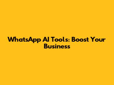 WhatsApp AI Tools: Boost Your Business