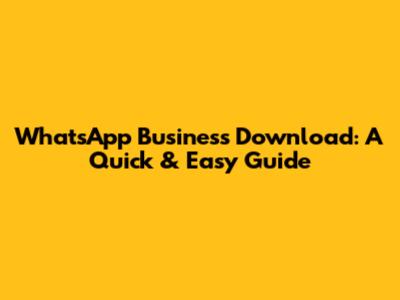 WhatsApp Business Download: A Quick & Easy Guide