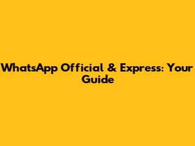 WhatsApp Official & Express: Your Guide