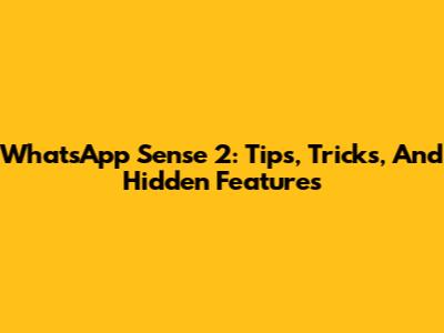 WhatsApp Sense 2: Tips, Tricks, And Hidden Features