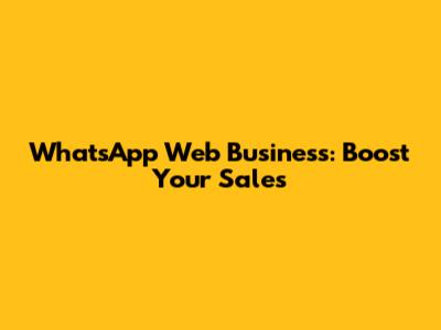 WhatsApp Web Business: Boost Your Sales